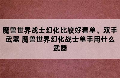 魔兽世界战士幻化比较好看单、双手武器 魔兽世界幻化战士单手用什么武器